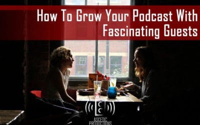 How To Grow Your Podcast With Fascinating Guests