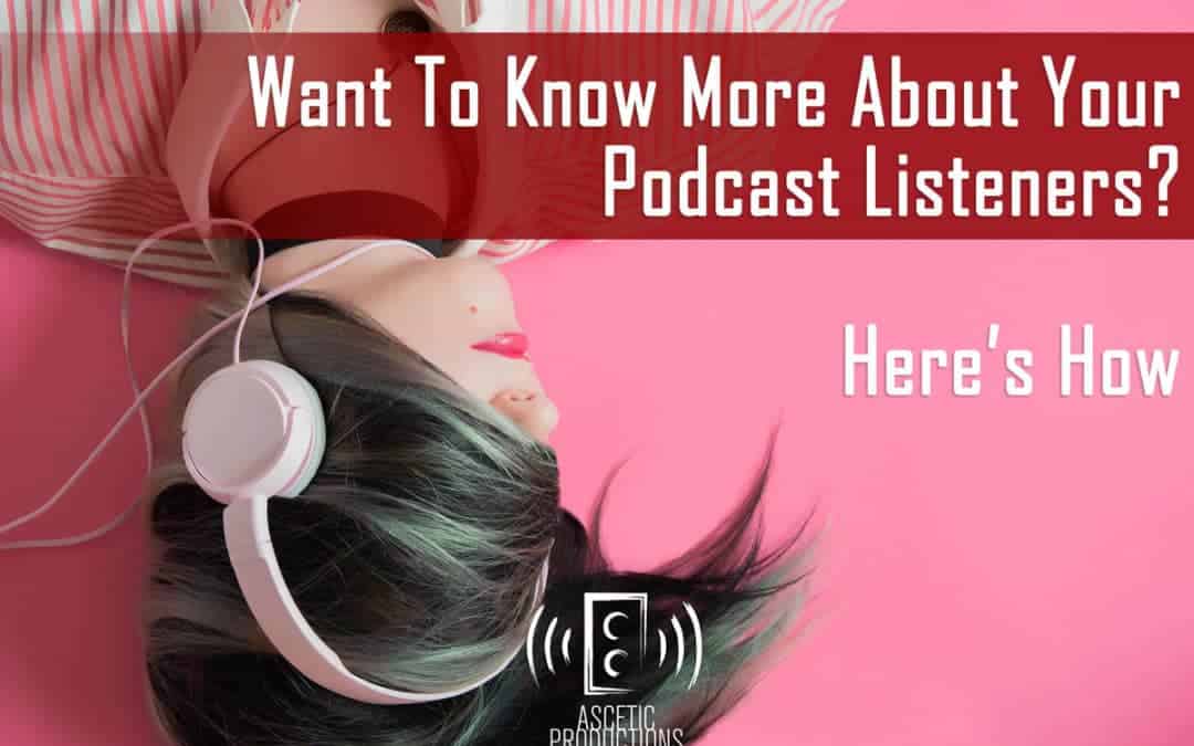 Want To Know More About Your Podcast Listeners? Here’s How