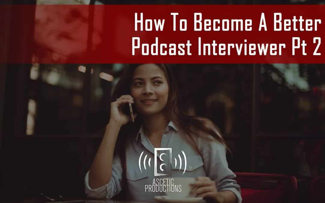 How To Become A Better Podcast Interviewer Pt 2