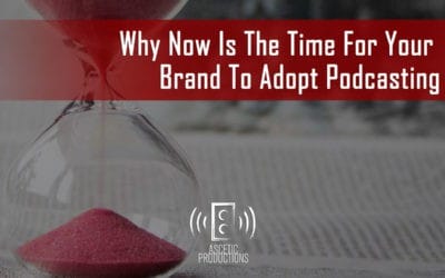 Why Now Is The Time For Your Brand To Adopt Podcasting