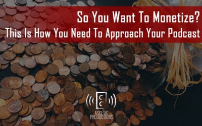 So You Want To Monetize? This Is How You Need To Approach Your Podcast