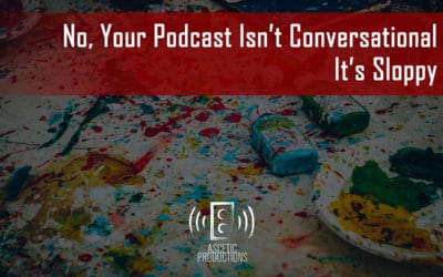 No, Your Podcast Isn’t Conversational, It’s Sloppy