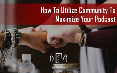 How To Utilize Community To Maximize Your Podcast