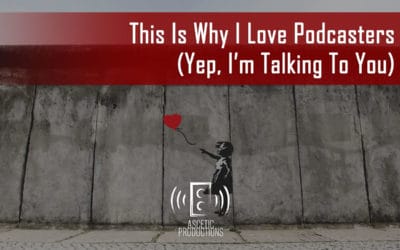 This Is Why I Love Podcasters (Yep, I’m Talking To You)