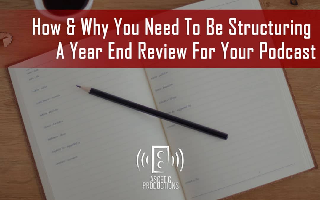 How & Why You Need To Be Structuring A Year End Review For Your Podcast