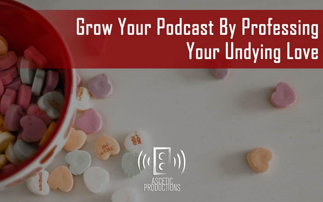 Grow Your Podcast Engagement By Professing Your Undying Love