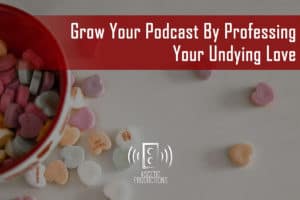 Ascetic Podcast Productions Blog: Grow Your Podcast Engagement By Professing Your Undying Love