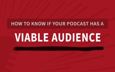 How To Know If Your Podcast Has A Viable Audience Before You Launch