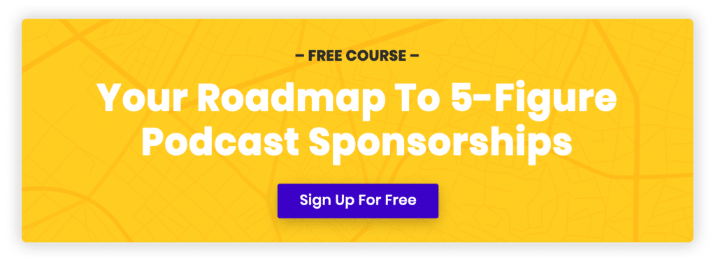 Free Course: Your Roadmap To 5-Figure Podcast Sponsorships. Sign up for free here.